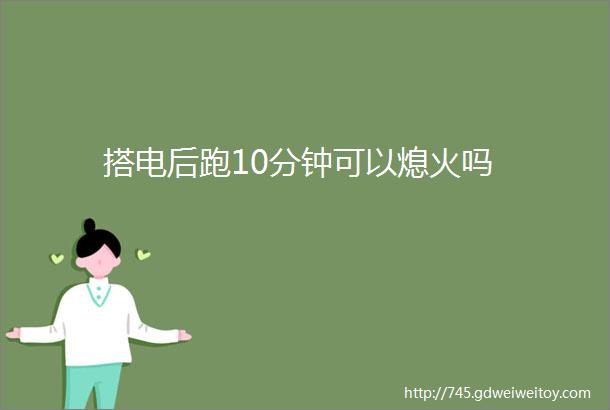 搭电后跑10分钟可以熄火吗