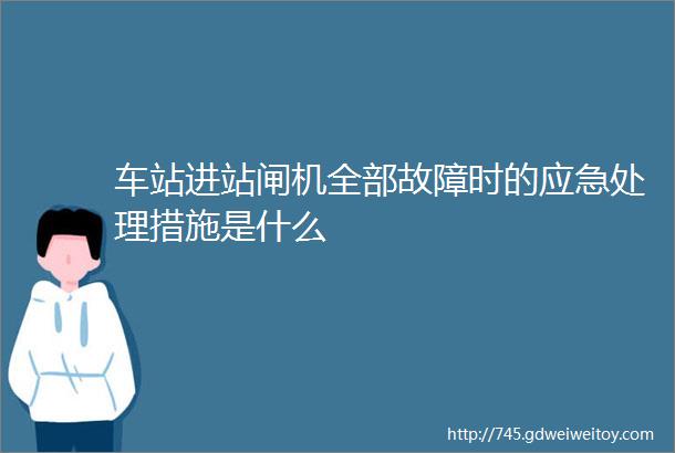 车站进站闸机全部故障时的应急处理措施是什么